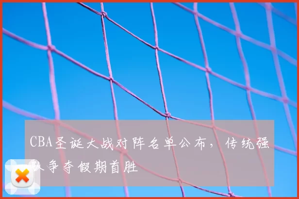 CBA圣诞大战对阵名单公布，传统强队争夺假期首胜