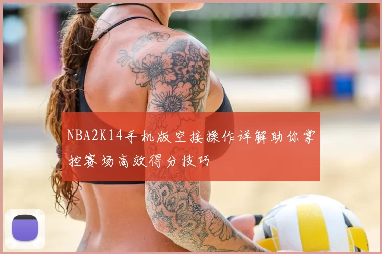 NBA2K14手机版空接操作详解助你掌控赛场高效得分技巧
