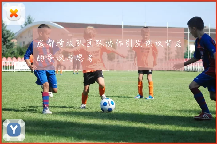 成都滑板队团队协作引发热议背后的争议与思考