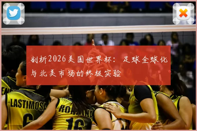 剖析2026美国世界杯：足球全球化与北美市场的终极实验
