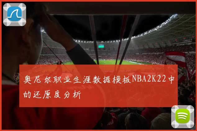 奥尼尔职业生涯数据模板NBA2K22中的还原度分析