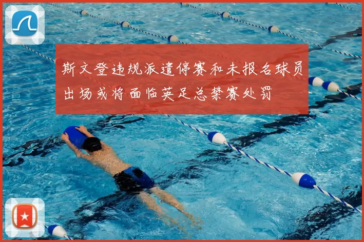 斯文登违规派遣停赛和未报名球员出场或将面临英足总禁赛处罚