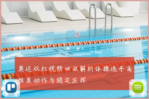 奥运双杠视频回放解析体操选手高难度动作与稳定发挥