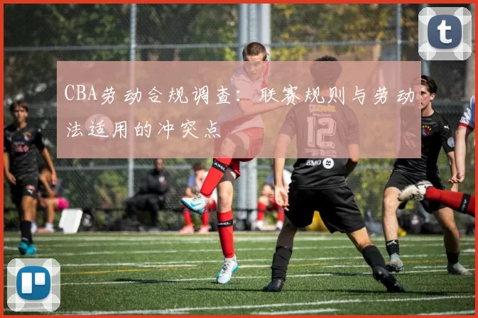 CBA劳动合规调查：联赛规则与劳动法适用的冲突点