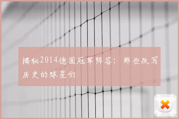 揭秘2014德国冠军阵容：那些改写历史的球星们