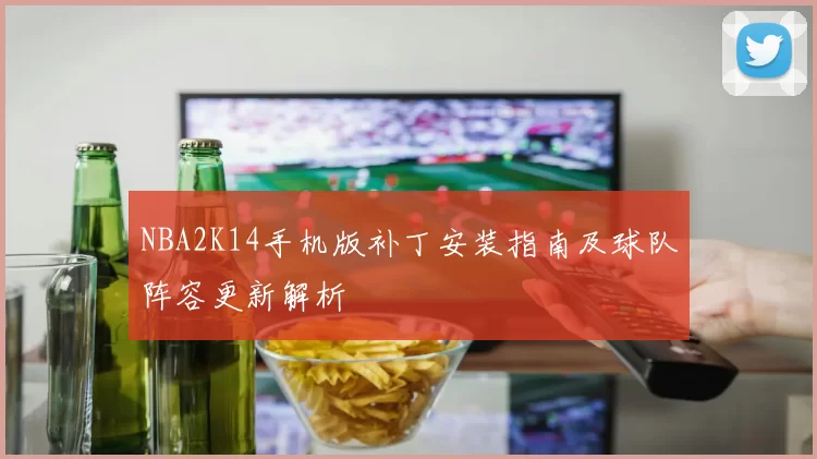 NBA2K14手机版补丁安装指南及球队阵容更新解析