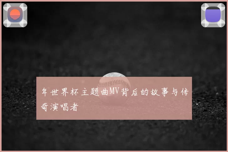 年世界杯主题曲MV背后的故事与传奇演唱者