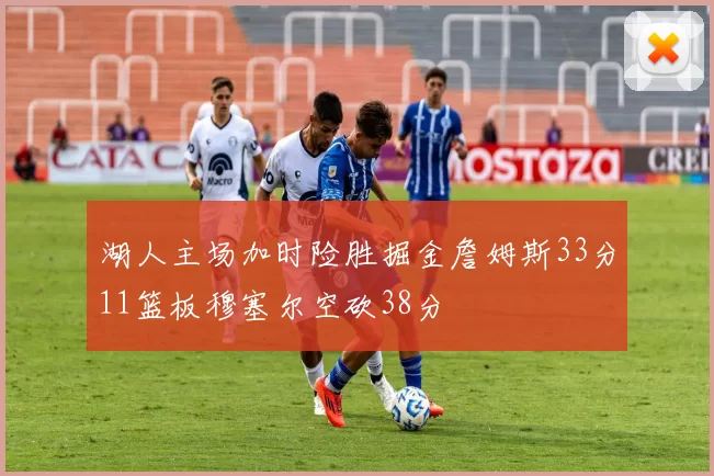 湖人主场加时险胜掘金詹姆斯33分11篮板穆塞尔空砍38分