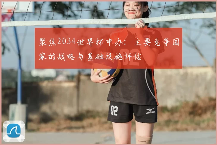 聚焦2034世界杯申办:主要竞争国家的战略与基础设施评估