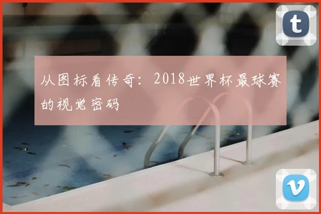从图标看传奇：2018世界杯最球赛的视觉密码