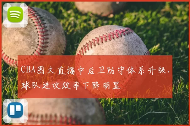 CBA图文直播中后卫防守体系升级，球队进攻效率下降明显