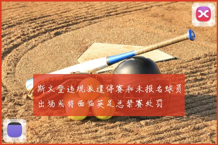 斯文登违规派遣停赛和未报名球员出场或将面临英足总禁赛处罚