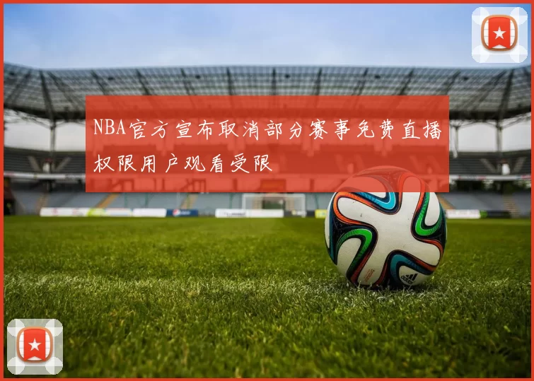 NBA官方宣布取消部分赛事免费直播权限用户观看受限