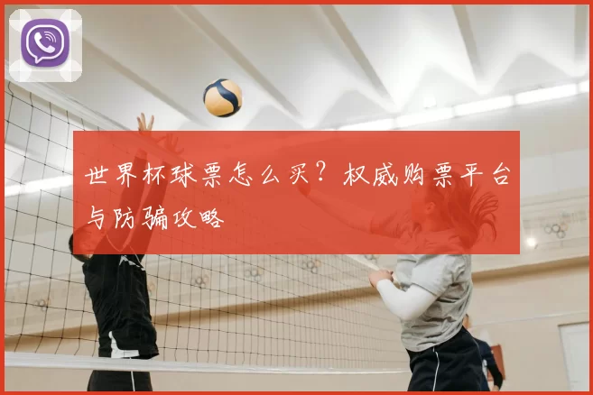 世界杯球票怎么买？权威购票平台与防骗攻略