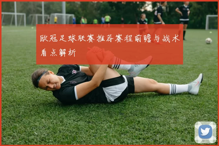 欧冠足球联赛推荐赛程前瞻与战术看点解析