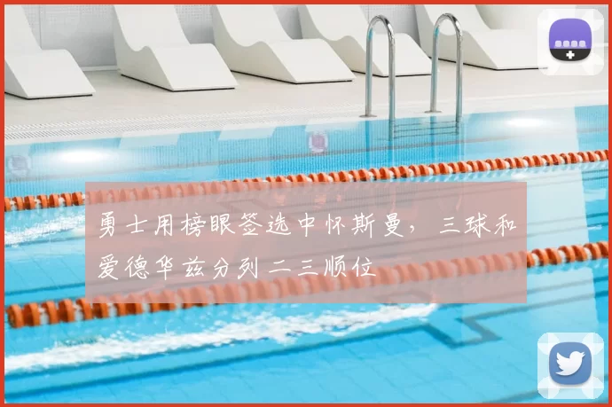 勇士用榜眼签选中怀斯曼，三球和爱德华兹分列二三顺位