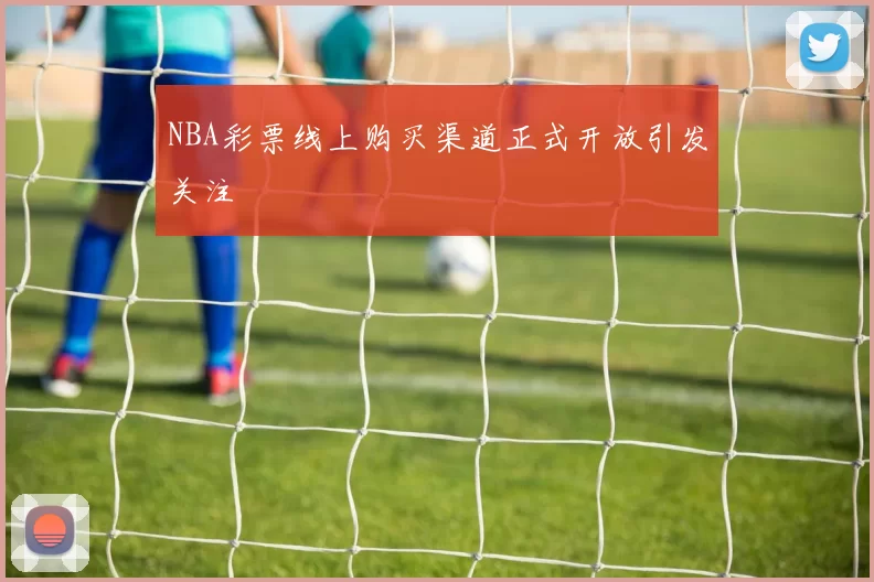 NBA彩票线上购买渠道正式开放引发关注