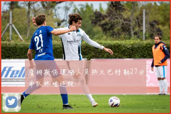 詹姆斯伤退湖人负热火巴特勒27分率队终结连败