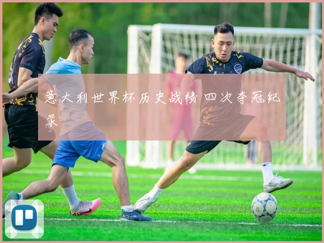 意大利世界杯历史战绩 四次夺冠纪录