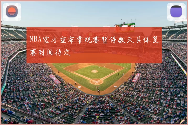 NBA官方宣布常规赛暂停数天具体复赛时间待定