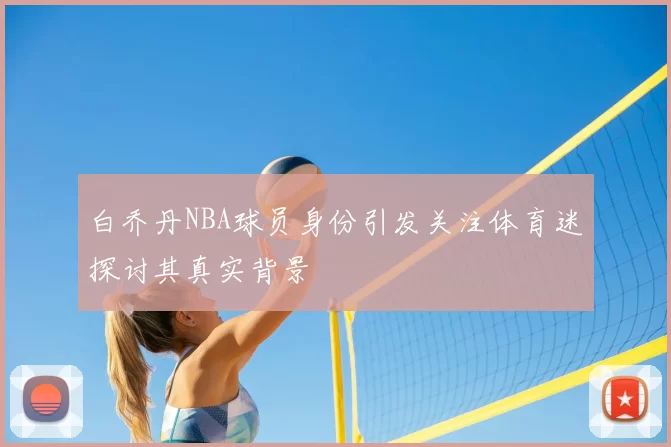 白乔丹NBA球员身份引发关注体育迷探讨其真实背景