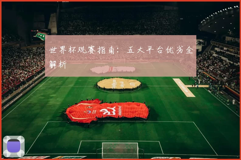 世界杯观赛指南：五大平台优劣全解析