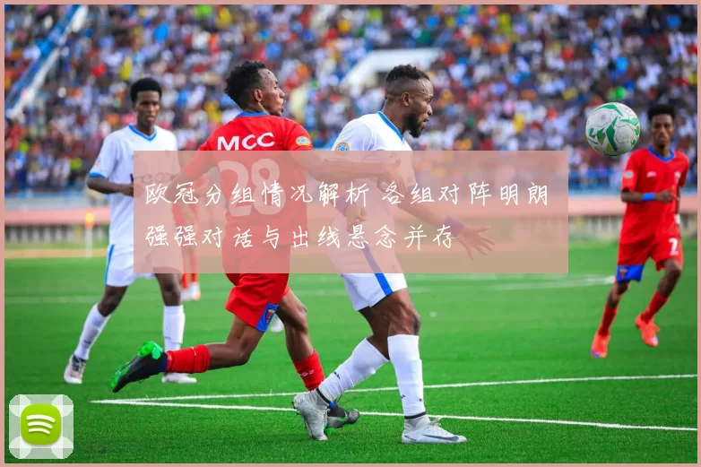 欧冠分组情况解析 各组对阵明朗 强强对话与出线悬念并存