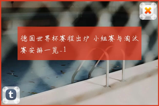 德国世界杯赛程出炉 小组赛与淘汰赛安排一览_1