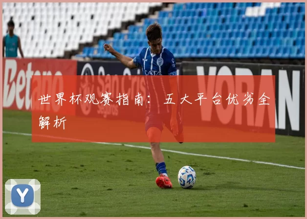 世界杯观赛指南：五大平台优劣全解析