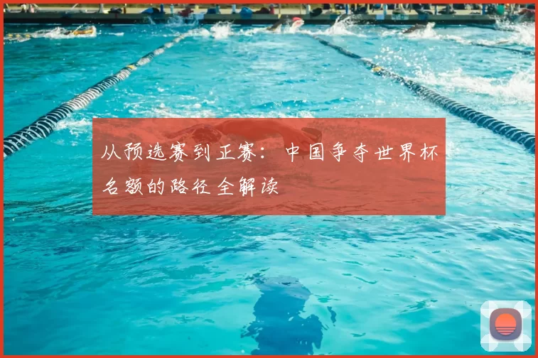从预选赛到正赛：中国争夺世界杯名额的路径全解读
