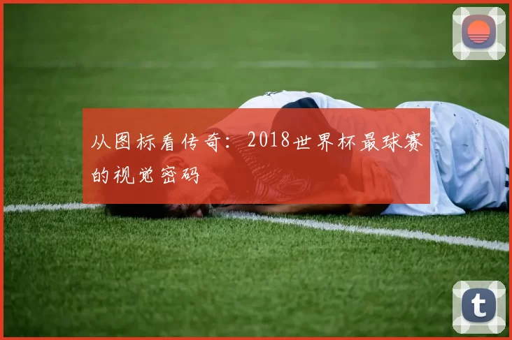 从图标看传奇：2018世界杯最球赛的视觉密码