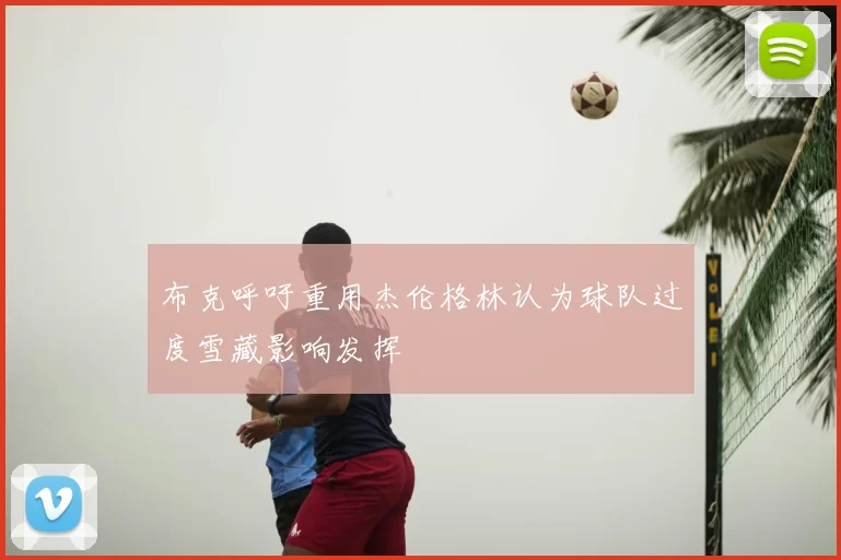 布克呼吁重用杰伦格林认为球队过度雪藏影响发挥