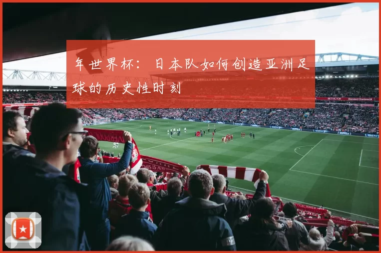 年世界杯:日本队如何创造亚洲足球的历史性时刻