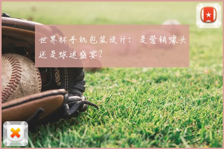 世界杯手机包装设计：是营销噱头还是球迷盛宴？