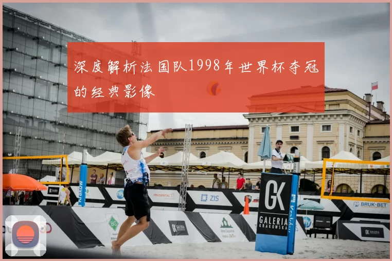 深度解析法国队1998年世界杯夺冠的经典影像