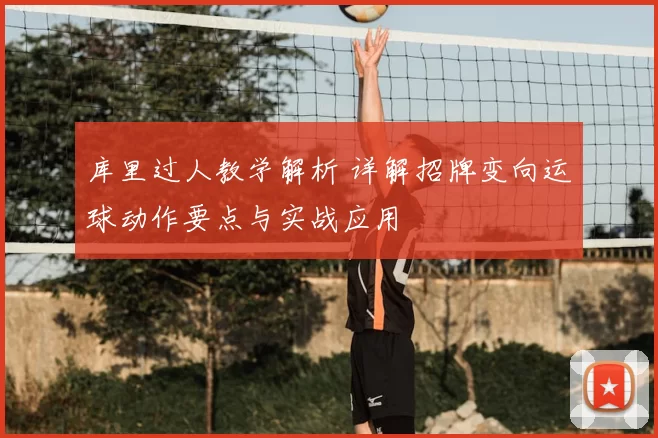 库里过人教学解析 详解招牌变向运球动作要点与实战应用