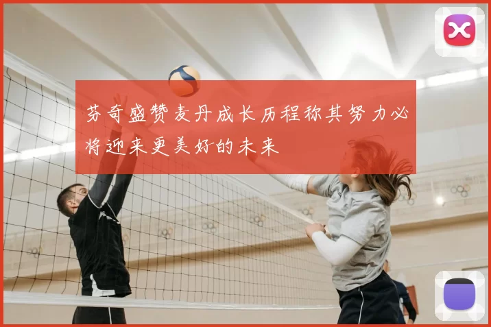芬奇盛赞麦丹成长历程称其努力必将迎来更美好的未来