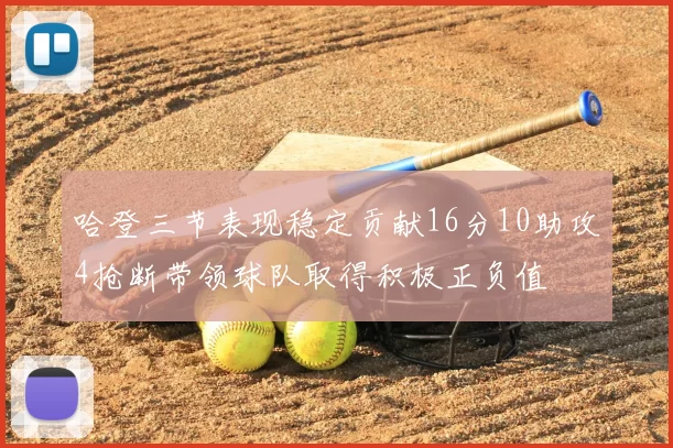 哈登三节表现稳定贡献16分10助攻4抢断带领球队取得积极正负值