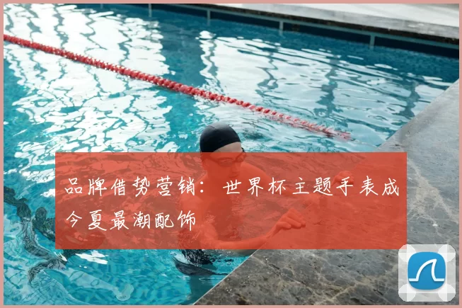 品牌借势营销:世界杯主题手表成今夏最潮配饰