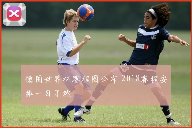 德国世界杯赛程图公布 2018赛程安排一目了然