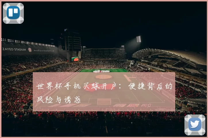 世界杯手机买球开户：便捷背后的风险与诱惑