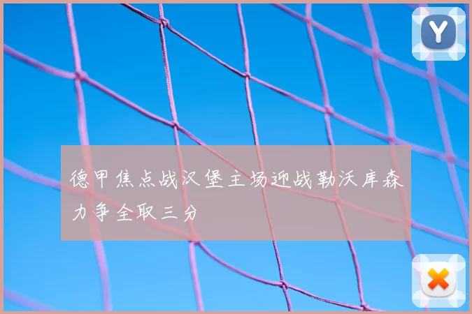 德甲焦点战汉堡主场迎战勒沃库森力争全取三分