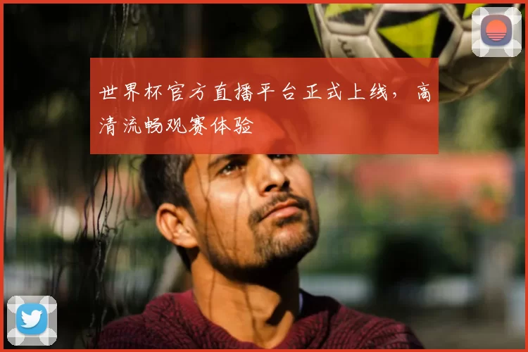 世界杯官方直播平台正式上线,高清流畅观赛体验