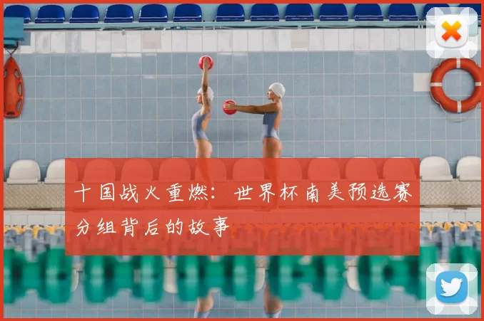 十国战火重燃：世界杯南美预选赛分组背后的故事