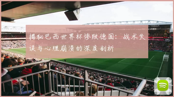 揭秘巴西世界杯惨败德国：战术失误与心理崩溃的深度剖析