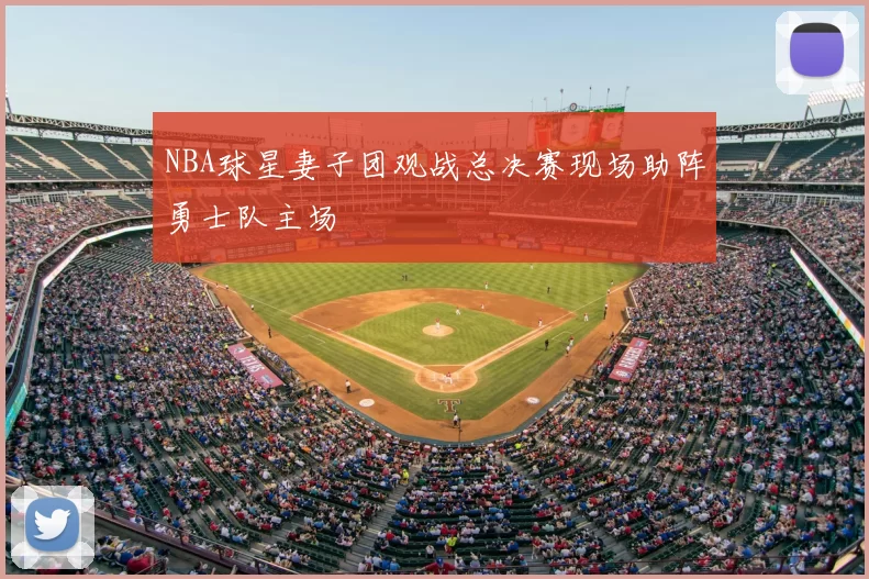 NBA球星妻子团观战总决赛现场助阵勇士队主场