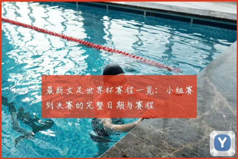 最新女足世界杯赛程一览：小组赛到决赛的完整日期与赛程