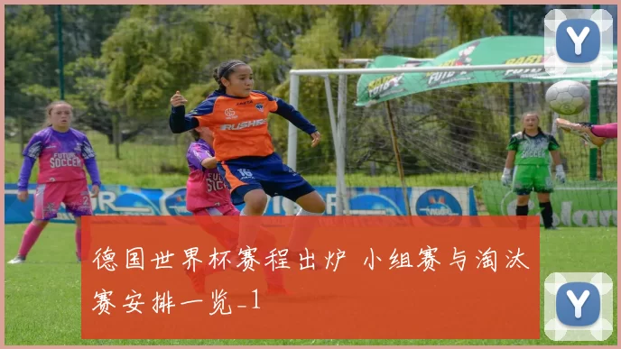 德国世界杯赛程出炉 小组赛与淘汰赛安排一览_1