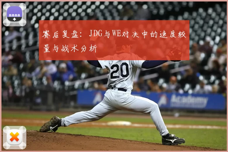 赛后复盘：JDG与WE对决中的速度较量与战术分析