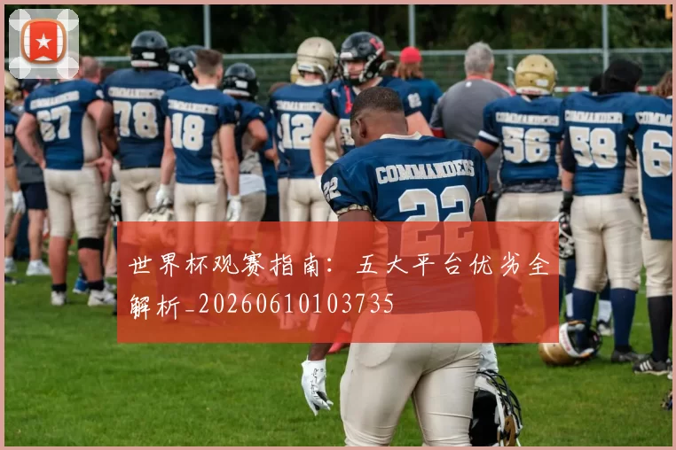 世界杯观赛指南：五大平台优劣全解析_20260610103735